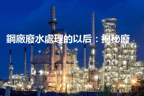 鋼廠廢水處理的以后：揭秘廢水零排放的秘密！